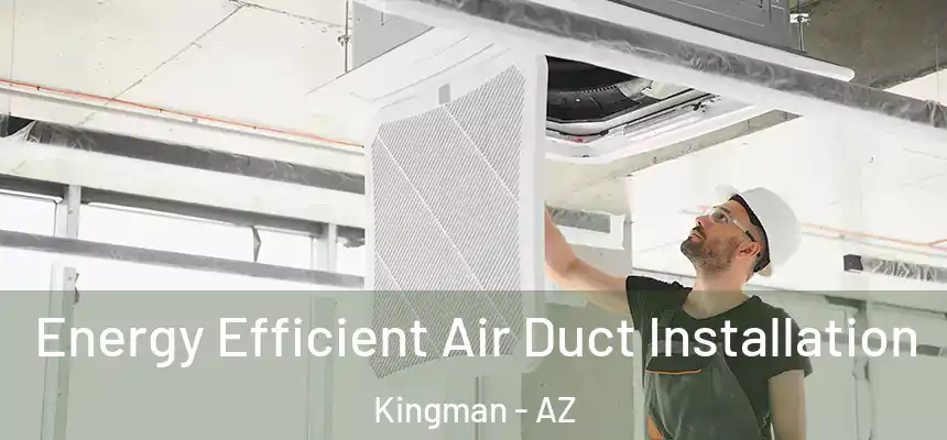  Energy Efficient Air Duct Installation Kingman - AZ